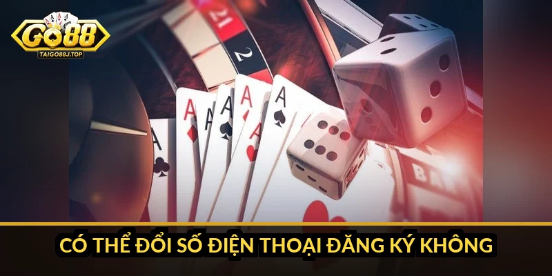 Có thể đổi số điện thoại đăng ký không