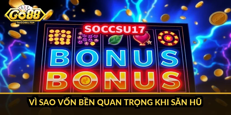 Vì sao vốn bền quan trọng khi săn hũ