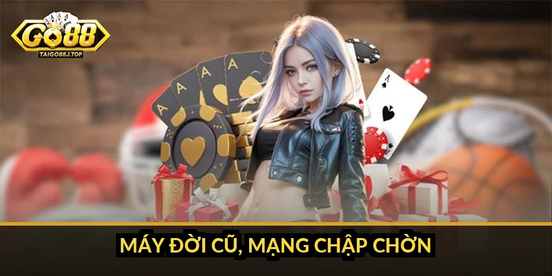 Máy đời cũ, mạng chập chờn