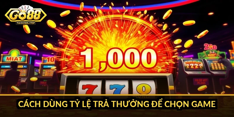 Cách dùng tỷ lệ trả thưởng để chọn game